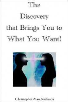 The Discovery That Brings You to What You Want! - Christopher Alan Anderson