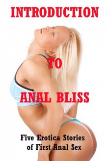 Introduction to Anal Bliss: Five Hardcore First Anal Sex Erotica Stories - Callie Amaranth, Devi Glosch, Sonata Sorento, Constance Slight, Rennaey Necee