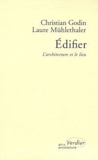 Edifier : L'architecture et le lieu - Christian Godin, Laure Mühlethaler