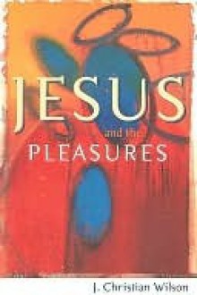 Jesus and the Pleasures - J. Wilson