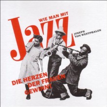 Wie man mit Jazz die Herzen der Frauen gewinnt - Joseph von Westphalen