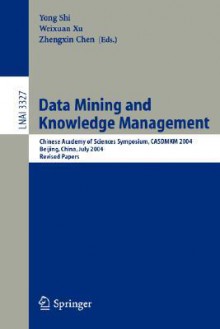 Data Mining and Knowledge Management: Chinese Academy of Sciences Symposium Casdmkd 2004, Beijing, China, July 12-14, 2004, Revised Paper - Yong Shi