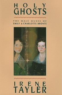 Holy Ghosts: The Male Muses of Emily and Charlotte Bronte - Irene Tayler