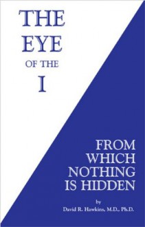 The Eye of the I: From Which Nothing is Hidden - David R. Hawkins