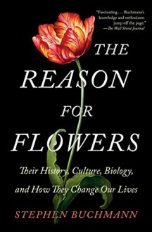 The Reason for Flowers: Their History, Culture, Biology, and How They Change Our Lives - Stephen Buchmann