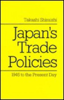 Japan's Trade Policies 1945 to the Present Day - Takashi Shiraishi