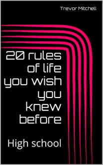 20 rules of life you wish you knew before: High school - Trevor Mitchell, Trevor Mitchell, Trevor Mitchell, Trevor Mitchell, Cody Barnes, Cody Barnes, Alicia Blankenship, Alicia Blankenship