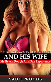 The Younger Woman, the Professor, and His Wife: My Brutal Rough Anal Sex Experience. An FFM Ménage a Trois Erotica Story - Sadie Woods