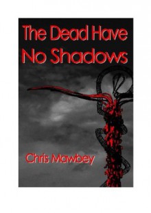 The Dead Have No Shadows - Chris Mawbey