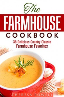 The Farmhouse Cookbook: 35 Delicious Country Classic Farmhouse Favorites (Soup & Bread) - Theresa Powell