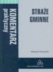 Straże gminne : komentarz praktyczny - Wojciech Kotowski