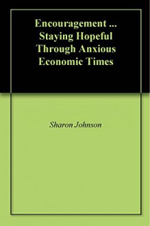 Encouragement ... Staying Hopeful Through Anxious Economic Times - Sharon Johnson