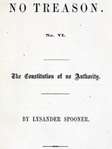 No Treason: The Constitution of No Authority (Complete Series) - Lysander Spooner