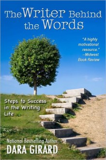 The Writer Behind the Words: Steps to Success in the Writing Life - Dara Girard