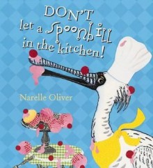 Don't Let a Spoonbill in the Kitchen - Narelle Oliver