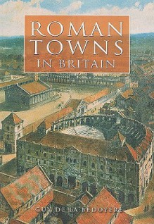 Roman Towns in Britain - Guy de la Bedoyere