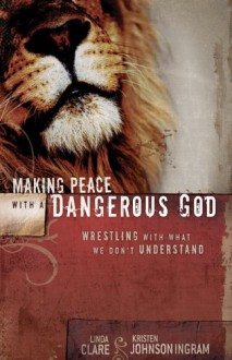 Making Peace with a Dangerous God: Wrestling with What We Don't Understand - Linda S. Clare, Kristen Johnson Ingram