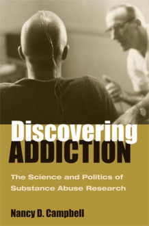 Discovering Addiction: The Science and Politics of Substance Abuse Research - Nancy D. Campbell