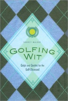 Golfing Wit: Quips and Quotes for the Golf-Obsessed - Aubrey Malone