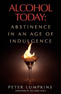 Alcohol Today: Abstinence in an Age of Indulgence - Peter Lumpkins