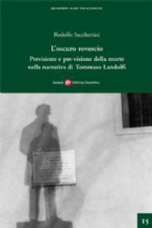 L' oscuro rovescio. Previsione e pre-visione della morte nella narrativa di Tommaso Landolfi - Rodolfo Sacchettini