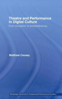 Theatre and Performance in Digital Culture - Matthew Causey