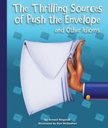 The Thrilling Sources of Push the Envelope and Other Idioms - Arnold Ringstad, Dan McGeehan