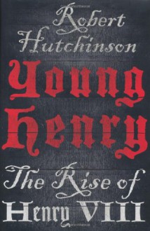 Young Henry: The Rise of Henry VIII - Robert Hutchinson