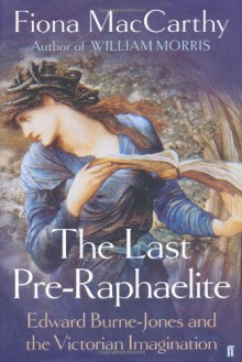 The Last Pre-Raphaelite: Edward Burne-Jones and the Victorian Imagination - Fiona MacCarthy