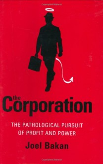 The Corporation: The Pathological Pursuit of Profit and Power - Joel Bakan