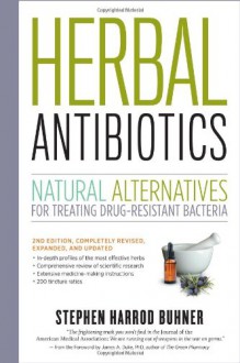 Herbal Antibiotics: Natural Alternatives for Treating Drug-Resistant Bacteria - Stephen Harrod Buhner