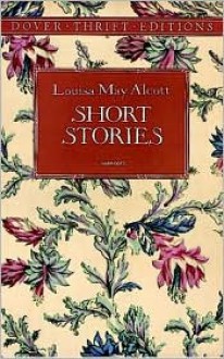 Short Stories (Dover Thrift Editions) - Louisa May Alcott, Candace Ward