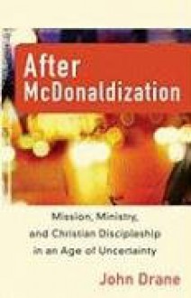 After McDonaldization: Mission, Ministry, and Christian Discipleship in an Age of Uncertainty - John Drane