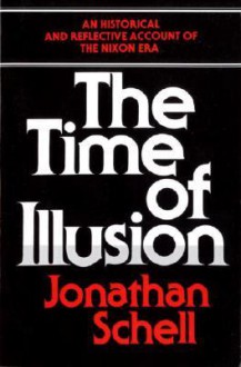 The Time of Illusion: An Historical and Reflective Account of the Nixon Era - Jonathan Schell