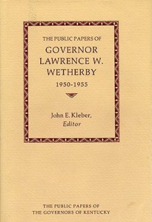 The Public Papers of Governor Lawrence W. Wetherby, 1950-1955 - Lawrence W. Wetherby, John E. Kleber