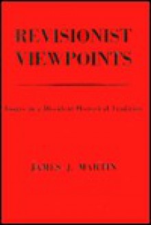 Revisionist Viewpoints: Essays in a Dissident Historical Tradition - James J. Martin