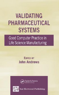 Validating Pharmaceutical Systems: Good Computer Practice in Life Science Manufacturing - John Andrews