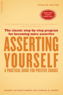 Asserting Yourself: A Practical Guide For Positive Change - Sharon Anthony Bower, Gordon H. Bower