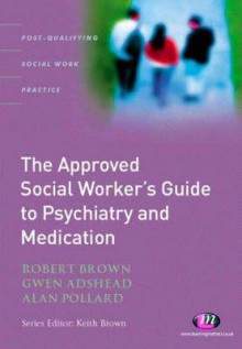 The Approved Social Worker's Guide To Psychiatry And Medication (Post Qualifying Social Work Practice) - Robert K. Brown