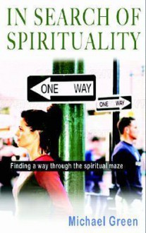 In Search of Spirituality: Finding a Way Through the Spiritual Maze - Michael Green