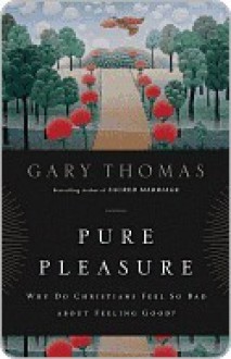 Pure Pleasure: Why Do Christians Feel So Bad about Feeling Good? - Gary L. Thomas