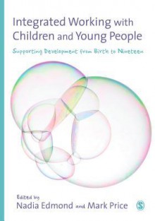 Integrated Working with Children and Young People: Supporting Development from Birth to Nineteen - Nadia Edmond, Mark Price