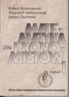 Matematyka dla ekonomistów. Część 1 - Wojciech Matuszewski, Robert Kozarzewski, Janusz Zacharski