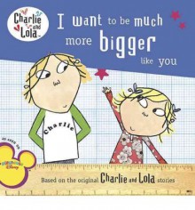 I Want to Be Much More Bigger Like You - Lauren Child, Carol Noble, Tiger Aspect