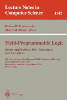 Field-Programmable Logic, Smart Applications, New Paradigms and Compilers: 6th International Workshop on Field-Programmable Logic and Applications, Fpl '96, Darmstadt, Germany, September 23 - 25, Proceedings - Reiner W. Hartenstein