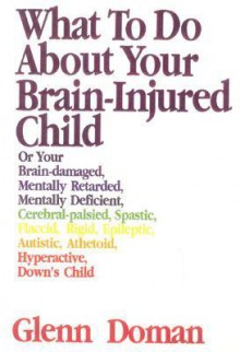 What to Do about Your Brain Injured Child, 30th Anniversary Edition - Glenn Doman, David Melton