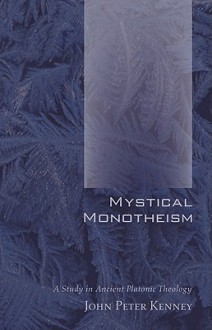 Mystical Monotheism: A Study in Ancient Platonic Theology - John Peter Kenney