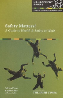 Safety Matters! A Guide to Health & Safety at Work - Adrian & Shaw Flynn, John Shaw