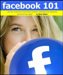 Facebook 101: Let Your Customers Create Word of Mouth, Advertise Your Business, and Grow Your Sales - Steve Weber