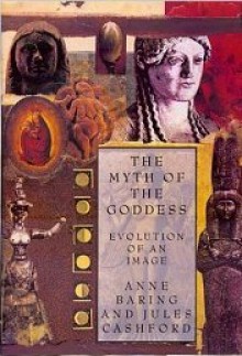 The Myth of the Goddess: Evolution of an Image - Anne Baring, Jules Cashford